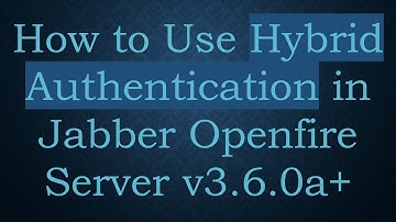 How to Use Hybrid Authentication in Jabber Openfire Server v3.6.0a+