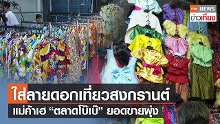 ใส่ลายดอกเที่ยวสงกรานต์ช่วงสงกรานต์ สำรวจตลาดโบ๊เบ๊ยอดขายพุ่ง | TNN ข่าวเที่ยง | 8-4-66