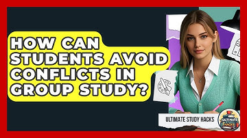 How Can Students Avoid Conflicts In Group Study? - Ultimate Study Hacks