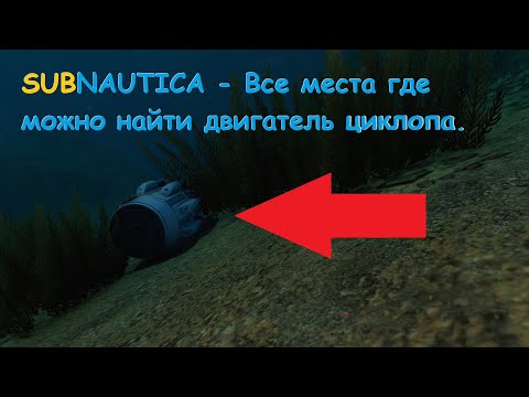 Видео: Subnautica - Все места где можно найти двигатель циклопа.