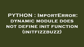 PYTHON : ImportError: dynamic module does not define init function (initfizzbuzz)