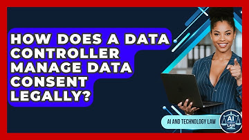 How Does A Data Controller Manage Data Consent Legally? - AI and Technology Law