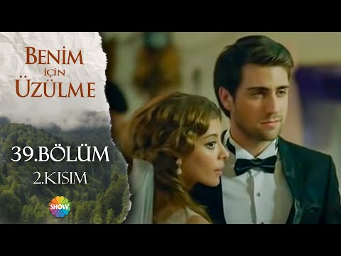 Benim İçin Üzülme 39. Bölüm 2.Kısım