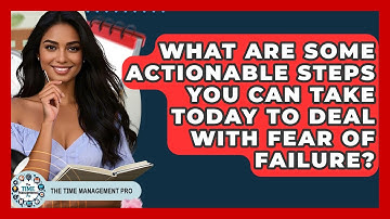 What Are Some Actionable Steps You Can Take Today To Deal With Fear Of Failure?