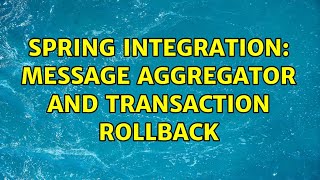 Spring Integration: Message aggregator and transaction rollback