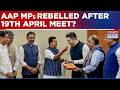 What Happened In19th April Meet With Kejriwal After Which 7 AAP MPs Rebelled? Watch Inside Details