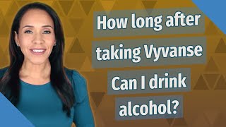 How long after taking Vyvanse Can I drink alcohol? Can You Drink On Vyvanse