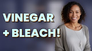 What Happens When You Mix Vinegar with Bleach?