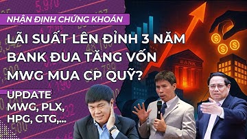 Lãi suất lên đỉnh 3 năm, Bank đua tăng vốn, MWG mua cổ phiếu quỹ| Nhận định chứng khoán