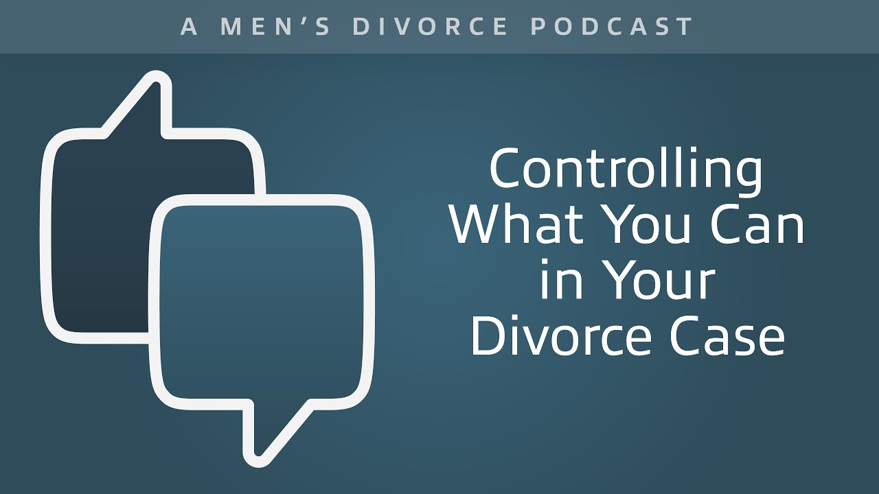 Controlling What You Can in Your Divorce Case Men's Divorce Podcast