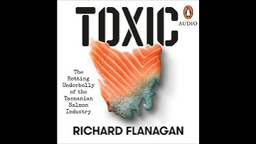 Toxic: The Rotting Underbelly of the Tasmanian Salmon Industry by Richard Flanagan | Full Audiobook