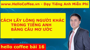 [ Tiếng Anh Giao Tiếp ] - Lấy Lòng Người Khác Khi Giao Tiếp Bằng Câu Mơ Ước - Hello Coffee Bài 16