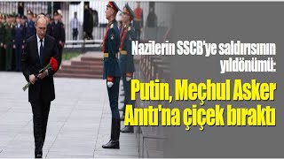 Nazilerin SSCB'ye saldırısının yıldönümü: Putin, Meçhul Asker Anıtı'na çiçek bıraktı