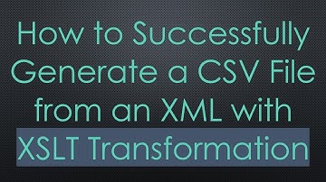 How to Successfully Generate a CSV File from an XML with XSLT Transformation