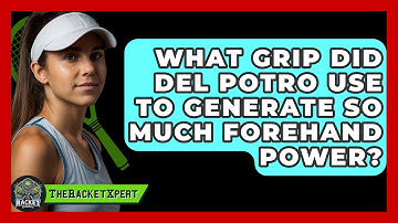 What Grip Did Del Potro Use To Generate So Much Forehand Power? - The Racket Xpert