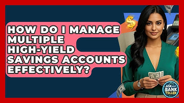 How Do I Manage Multiple High-Yield Savings Accounts Effectively? - Ask Your Bank Teller