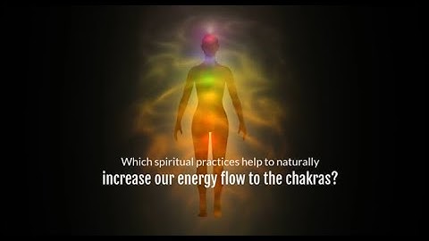 An In depth exploration of the Chakras : Spiritual practices that increase energy flow to chakras?