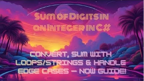 Sum of Digits in an Integer in C# — Convert, Sum with Loops/Strings & Handle Edge Cases — Now Guide!