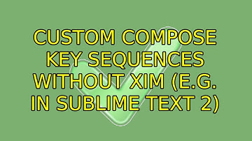 Ubuntu: Custom compose key sequences without xim (e.g. in Sublime Text 2) (3 Solutions!!)