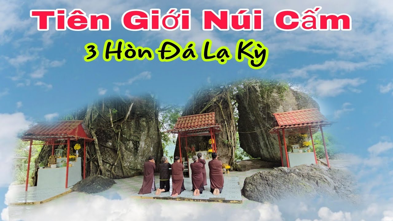 Núi Cấm cảnh như tiên giới hạ phàm ba tảng đá lạ kỳ tại điện thị bọng