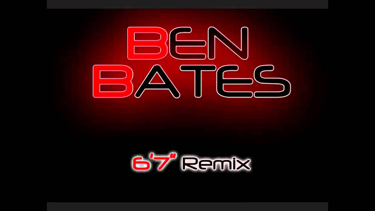 Ben Bates - 6'7" Remix [PLAY IN HD]