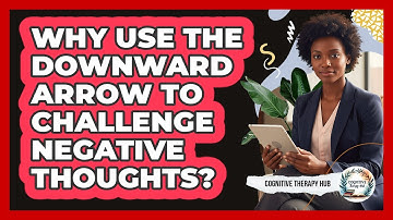 Why Use The Downward Arrow To Challenge Negative Thoughts?