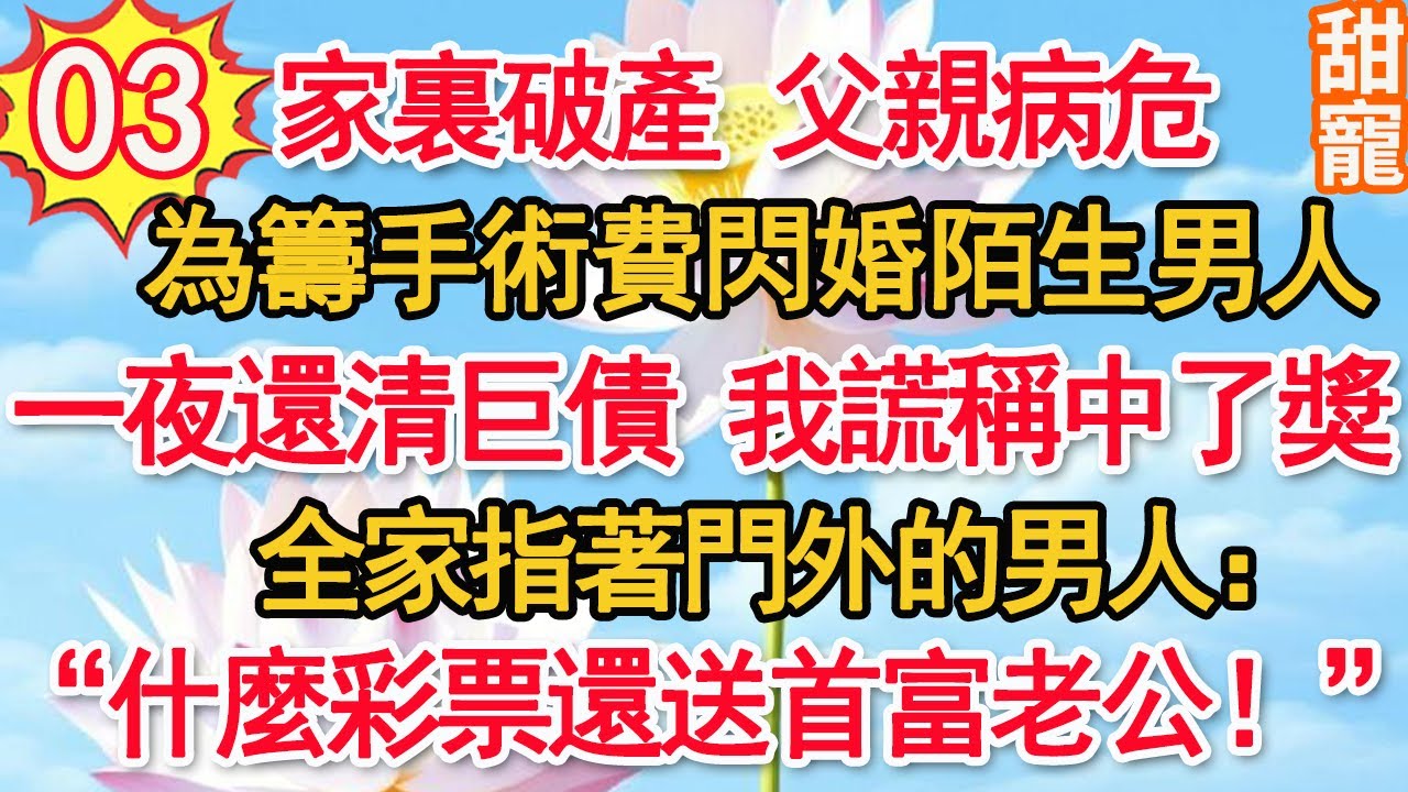 第3集：家裏破產父親病危，為籌手術費閃婚陌生男人。一夜還清巨債，我謊稱中了獎。全家指著門外的男人：“什麼彩票，還送首富老公！”