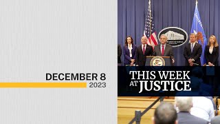 This Week at Justice - December 8, 2023