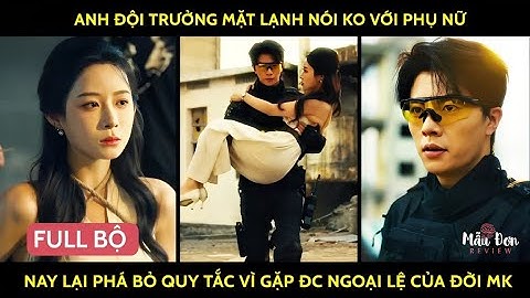 Anh đội trưởng mặt lạnh nói ko với phụ nữ nay lại phá bỏ quy tắc khi gặp đc ngoại lệ của đời mk