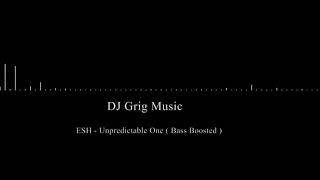 ESH - Unpredictable One ( Bass Boosted )