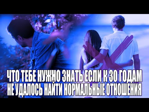 ЕСЛИ МУЖЧИНА К 30 ГОДАМ НЕ НАШЕЛ НОРМАЛЬНЫЕ ОТНОШЕНИЯ, ИЛИ ВООБЩЕ НЕ БЫЛО ДЕВУШКИ, ЧТО НУЖНО ЗНАТЬ?