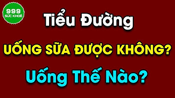 Người tiểu đường có uống sữa được không? Nếu có thì uống thế nào? | Sức Khỏe 999