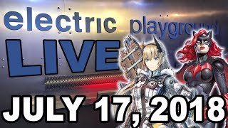 Electric Playground Live! - Batwoman, Valkyria Chronicles 4! - July 17, 2018