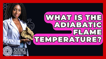 What Is The Adiabatic Flame Temperature? - Science Through Time