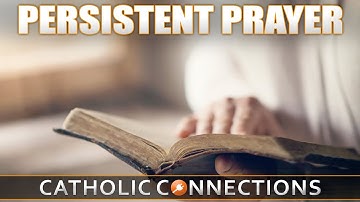 🙇‍♂️ Catholic Connections | Persistent Prayer
