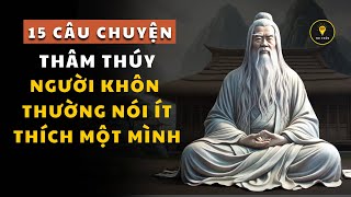 15 Câu Chuyện THÂM THÚY cổ nhân dạy NGƯỜI KHÔN NÓI ÍT, thích MỘT MÌNH | Triết lý cuộc sống