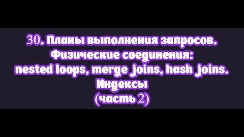 30.2. Планы выполнения запросов. Физические соединения: nested loop, merge join, hash join. Индексы