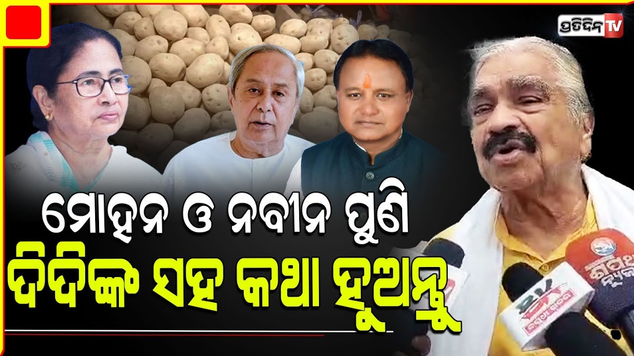 ମୋହନ ଓ ନବୀନ ପୁଣି ମମତା ଦିଦିଙ୍କ ସହ କଥା ହୁଅନ୍ତୁ। Potato price hikes Again sura requests talk.
