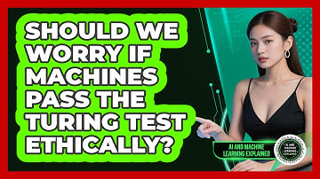 Should We Worry If Machines Pass The Turing Test Ethically? - AI and Machine Learning Explained