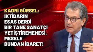 Kadri Gürsel: İktidarın Esas Derdi Bir Tane Sanatçı Yetiştirememesi, Mesele Bundan Ibaret