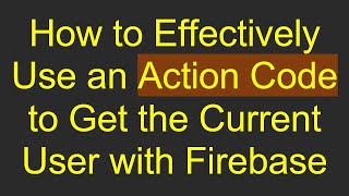 How to Effectively Use an Action Code to Get the Current User with Firebase
