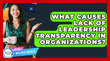 What Causes Lack Of Leadership Transparency In Organizations? - Office Wellness Insights