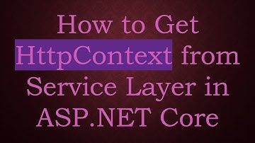 How to Get HttpContext from Service Layer in ASP.NET Core