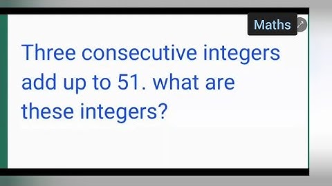 three consecutive integers add up to 51. what Are these integers? class 8th maths