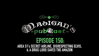 Madigan's Pubcast EP150:Area 51’s Secret Airline, Disrespecting Elvis & a Drug Lord Saves the Amazon