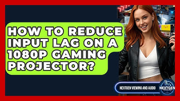 How To Reduce Input Lag On A 1080p Gaming Projector? - NextGen Viewing and Audio