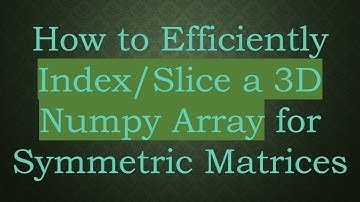 How to Efficiently Index/Slice a 3D Numpy Array for Symmetric Matrices