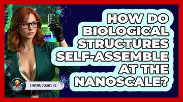 How Do Biological Structures Self-assemble At The Nanoscale? - Strange Science HQ