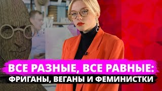 ВСЕ РАЗНЫЕ, ВСЕ РАВНЫЕ: ФРИГАНЫ, ВЕГАНЫ И ФЕМИНИСТКИ