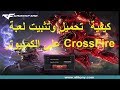 كيفية  تحميل وتثبيت لعبة CrossFire علي الكمبيوتر 2019